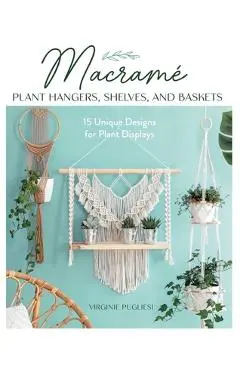 Macrame Plant Hangers, Shelves, and Baskets: 15 Unique Designs for Plant Displays - Virginie Pugliesi