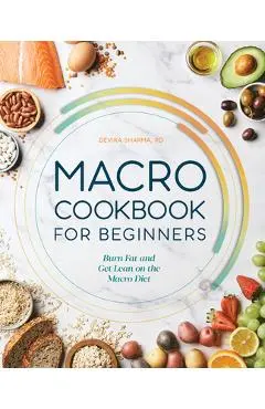Macro Cookbook for Beginners: Burn Fat and Get Lean on the Macro Diet - Devika Sharma