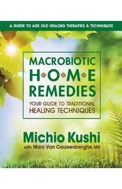 Macrobiotic Home Remedies: Your Guide to Traditional Healing Techniques - Michio Kushi
