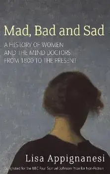 Mad, Bad And Sad. A History of Women and the Mind Doctors from 1800 to the Present, Paperback/Lisa Appignanesi