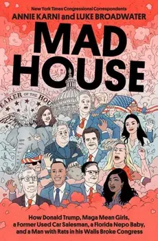 Mad House. How Donald Trump, Maga Mean Girls, a Former Used Car Salesman, a Florida Nepo Baby, and a Man with Rats in His Walls Broke Congress, Hardback/Luke Broadwater