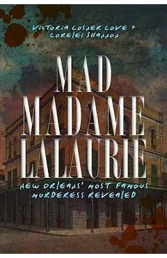 Mad Madame Lalaurie: New Orleans' Most Famous Murderess Revealed - Victoria Cosner Love
