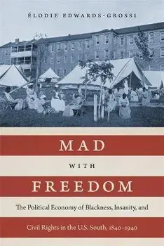 Mad with Freedom: The Political Economy of Blackness, Insanity, and Civil Rights in the U.S. South, 1840-1940, Hardcover/Élodie Edwards-Grossi