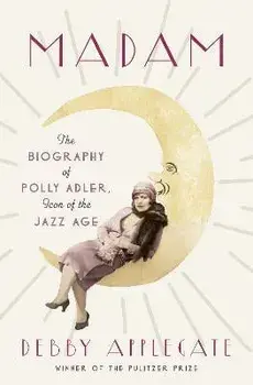 Madam: The Biography of Polly Adler, Icon of the Jazz Age, Hardcover/Debby Applegate