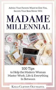 Madame Millennial: 100 Tips to Help the Modern Woman Master Work, Life & Everything in Between, Paperback/Kelli Clifton Ogunsanya