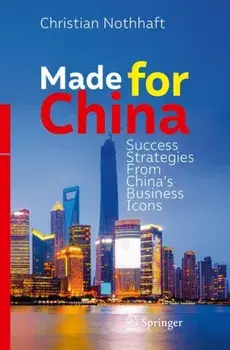 Made for China. Success Strategies From China's Business Icons, 1st ed. 2018, Paperback/Christian Nothhaft