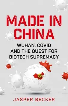 Made in China. Wuhan, Covid and the Quest for Biotech Supremacy, Hardback/Jasper Becker