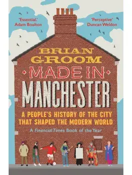 Made in Manchester. A People’s History of the City That Shaped the Modern World, Paperback/Brian Groom
