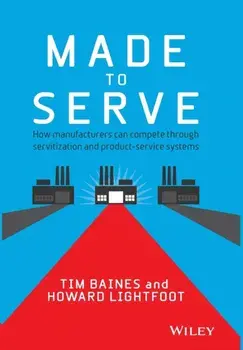 Made to Serve. How Manufacturers can Compete Through Servitization and Product Service Systems, Hardback/Howard Lightfoot