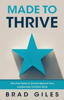 Made to Thrive: The Five Roles to Evolve Beyond Your Leadership Comfort Zone, Paperback/Brad Giles