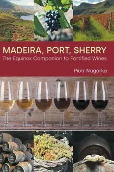 Madeira, Port, Sherry. The Equinox Companion to Fortified Wines, Hardback/Piotr Nagorka