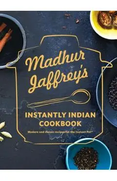 Madhur Jaffrey's Instantly Indian Cookbook: Modern and Classic Recipes for the Instant Pot(r) - Madhur Jaffrey