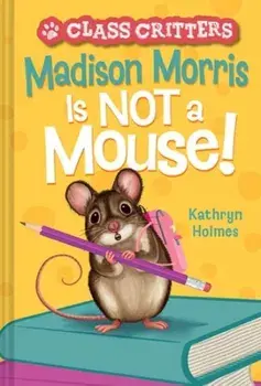 Madison Morris Is NOT a Mouse!. (Class Critters #3), Hardback/Kathryn Holmes