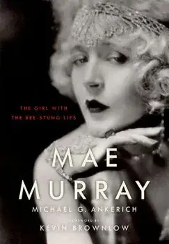 Mae Murray: The Girl with the Bee-Stung Lips, Hardcover/Michael G. Ankerich