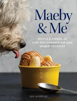 Maeby and Me: Recipes and Stories of How One Human and Her Dog Dessert Together, Hardcover/Jen Augello