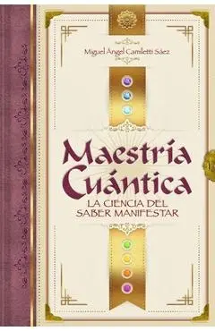 Maestría Cuántica: La ciencia del saber manifestar - Miguel Angel Camiletti Sáez