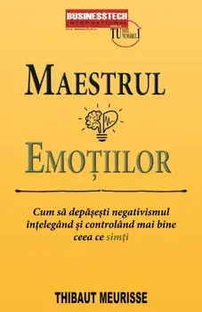Maestrul emotiilor. Cum sa depasesti negativismul intelegand si controland mai bine ceea ce simti/Thibaut Meurisse