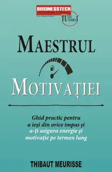 Maestrul motivatiei. Ghid practic pentru a iesi din orice impas si a-ti asigura energie si motivatie pe termen lung/Thibaut Meurisse