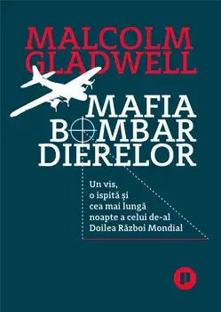 Mafia bombardierelor. Un vis, o ispita si cea mai lunga noapte a celui de-al Doilea Razboi Mondial/Malcolm Gladwell