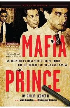 Mafia Prince: Inside America's Most Violent Crime Family and the Bloody Fall of La Cosa Nostra - Phil Leonetti