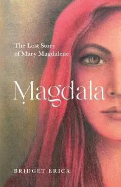 Magdala: The Lost Story of Mary Magdalene - Bridget Erica