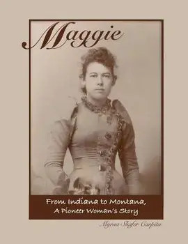 Maggie: From Indiana to Montana A Pioneer Woman's Story, Paperback/Myrna Shafer Carpita