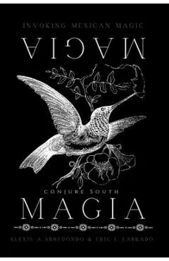 Magia Magia: Invoking Mexican Magic - Alexis A. Arredondo And Eric J. Labrado