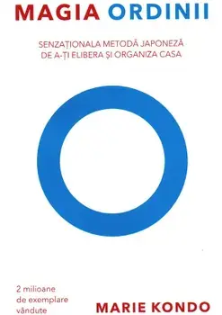Magia ordinii. Senzationala metoda japoneza de a-ti elibera si organiza casa/Marie Kondo