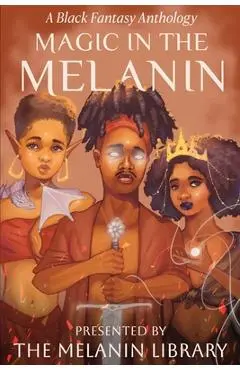Magic in the Melanin: A Black Fantasy Anthology - Melanin Library