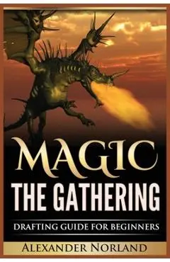 Magic The Gathering: Drafting Guide For Beginners: Strategy, Deck Building, and Winning - Alexander Norland