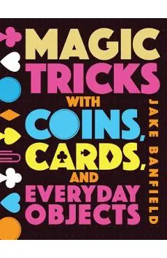 Magic Tricks with Coins, Cards, and Everyday Objects - Jake Banfield