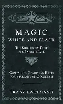 Magic, White and Black - The Science on Finite and Infinite Life - Containing Practical Hints for Students of Occultism, Hardcover/Franz Hartmann