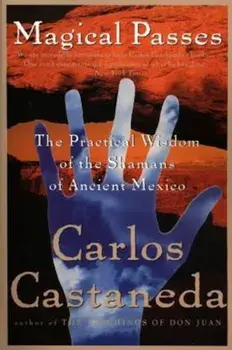 Magical Passes: The Practical Wisdom of the Shamans of Ancient Mexico, Paperback/Carlos Castaneda
