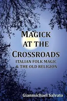 Magick at the Crossroads: Italian Folk Magic & the Old Religion, Paperback/Gianmichael Salvato
