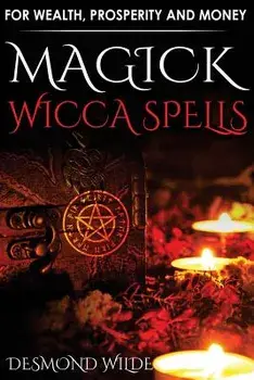 Magick Wicca Spells: For Wealth, Prosperity and Money, Paperback/Desmond Wilde