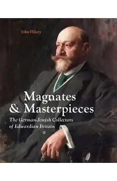 Magnates and Masterpieces: The German-Jewish Collectors of Edwardian Britain - John Hilary