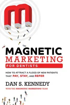 Magnetic Marketing for Dentists: How to Attract a Flood of New Patients That Pay, Stay, and Refer, Paperback/Dan S. Kennedy