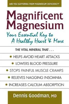 Magnificent Magnesium: Your Essential Key to a Healthy Heart & More, Paperback/Dennis Goodman