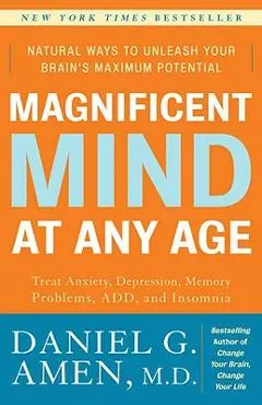 Magnificent Mind at Any Age: Natural Ways to Unleash Your Brain's Maximum Potential - Daniel G. Amen