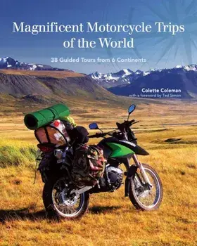Magnificent Motorcycle Trips of the World: 38 Guided Tours from 6 Continents, Paperback/Colette Coleman