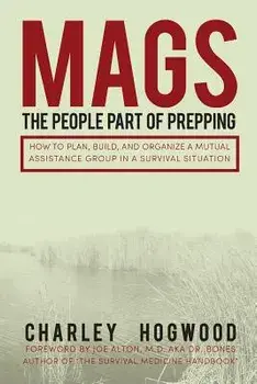 Mags: The People Part of Prepping: How to Plan, Build, and Organize a Mutual Assistance Group in a Survival Situation, Paperback/Charley Hogwood