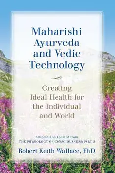 Maharishi Ayurveda and Vedic Technology: Creating Ideal Health for the Individual and World, Adapted and Updated from the Physiology of Consciousness:, Paperback/Robert Keith Wallace