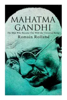 Mahatma Gandhi - The Man Who Became One With the Universal Being: Biography of the Famous Indian Leader, Paperback/Romain Rolland