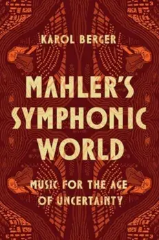 Mahler's Symphonic World. Music for the Age of Uncertainty, Hardback/Karol Berger