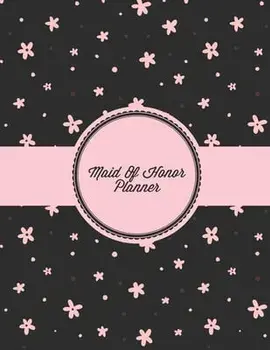 Maid Of Honor Planner: Organizer Planning Bridal Shower, Vendor Contact Notes, Big Day, Wedding & Bachelorette Party, Bride Gift, Important N/Amy Newton