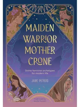 Maiden, Warrior, Mother, Crone. Divine Feminine Archetypes for Modern Life, Paperback/Julie Peters