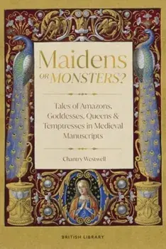 Maidens or Monsters?. Amazons and Goddesses, Queens and Temptresses in Medieval Legend, Hardback/Chantry Westwell