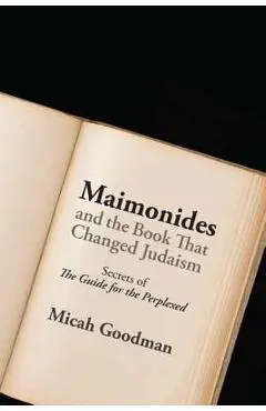 Maimonides and the Book That Changed Judaism: Secrets of the Guide for the Perplexed - Micah Goodman