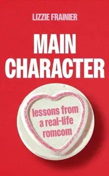 Main Character. Lessons from a Real-life Romcom, Hardback/Lizzie Frainier