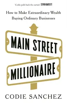 Main Street Millionaire. How to Make Extraordinary Wealth Buying Ordinary Businesses, Paperback/Codie Sanchez